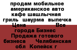 продам мобильное американское авто-кафе шашлычная, гриль, шаурма, выпечка › Цена ­ 1 500 000 - Все города Бизнес » Продажа готового бизнеса   . Челябинская обл.,Копейск г.